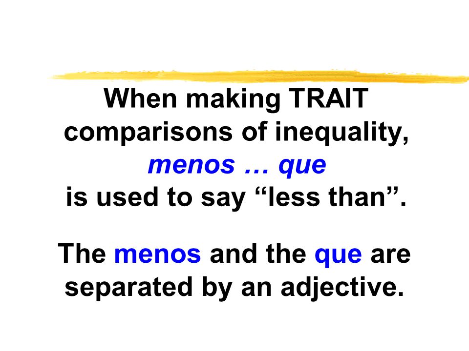 When making TRAIT comparisons of inequality, menos … que is used to say less than .