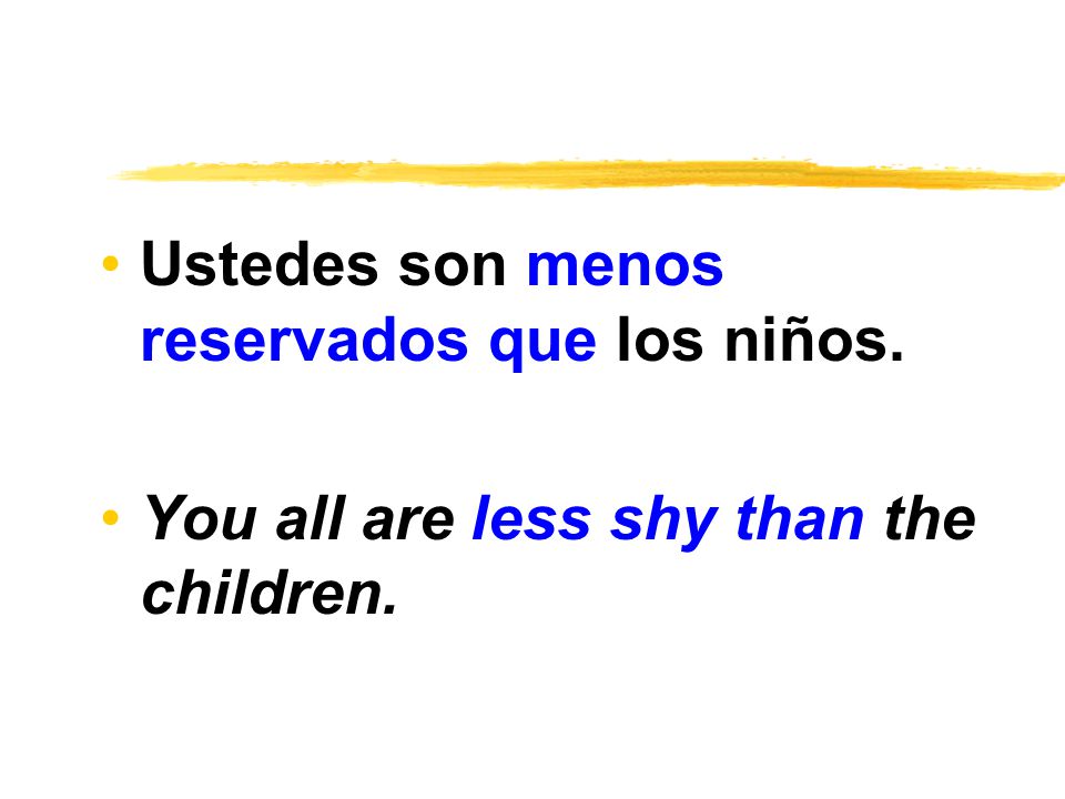 Ustedes son menos reservados que los niños. You all are less shy than the children.