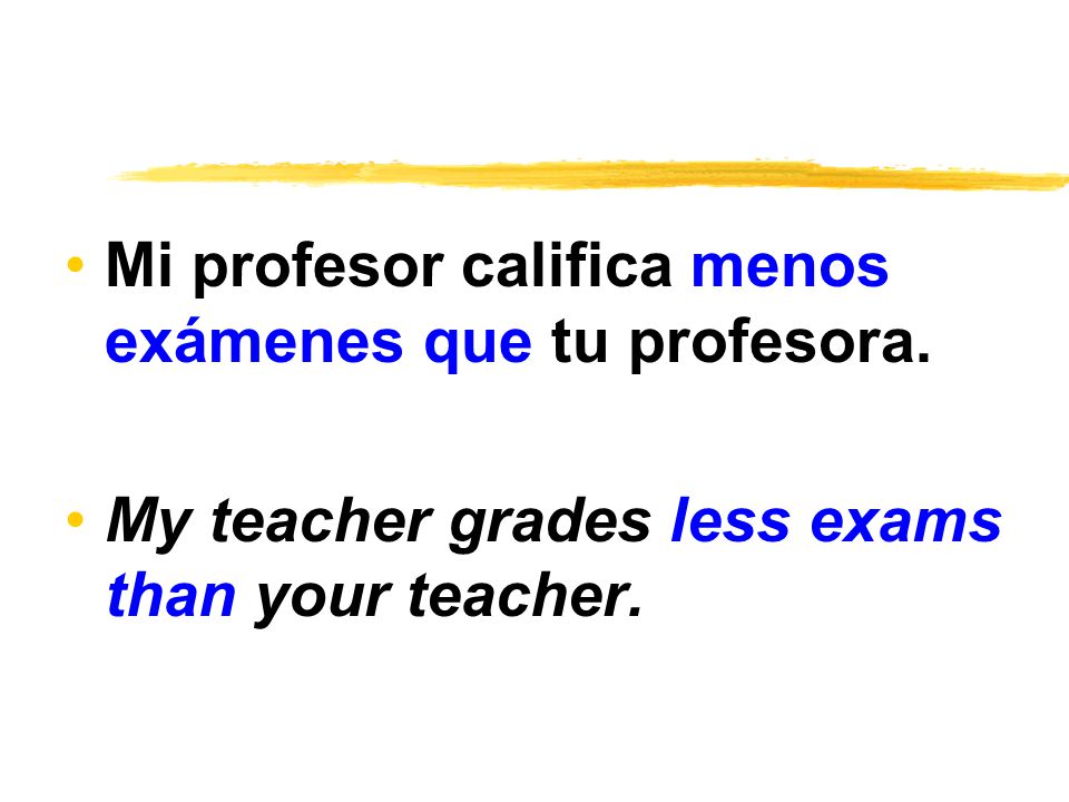 Mi profesor califica menos exámenes que tu profesora.
