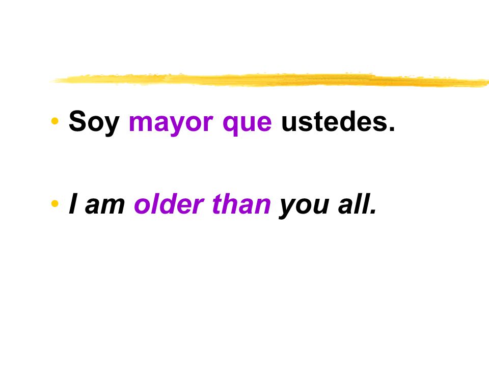 Soy mayor que ustedes. I am older than you all.