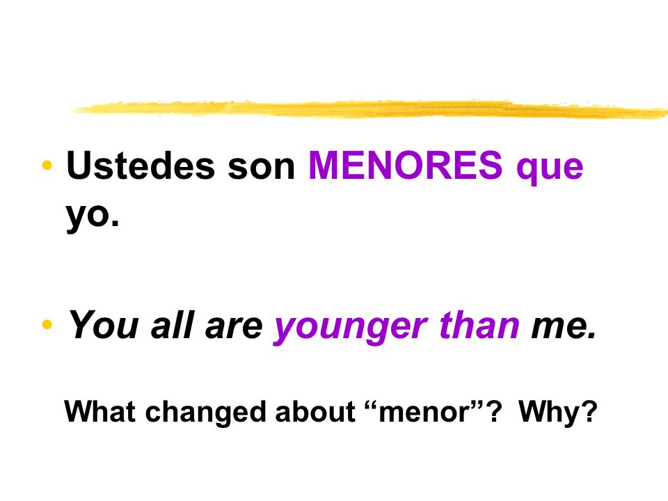 Ustedes son MENORES que yo. You all are younger than me. What changed about menor Why