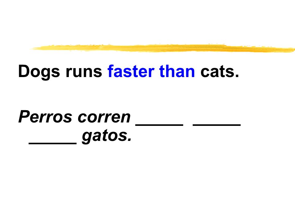 Dogs runs faster than cats. Perros corren _____ _____ _____ gatos.