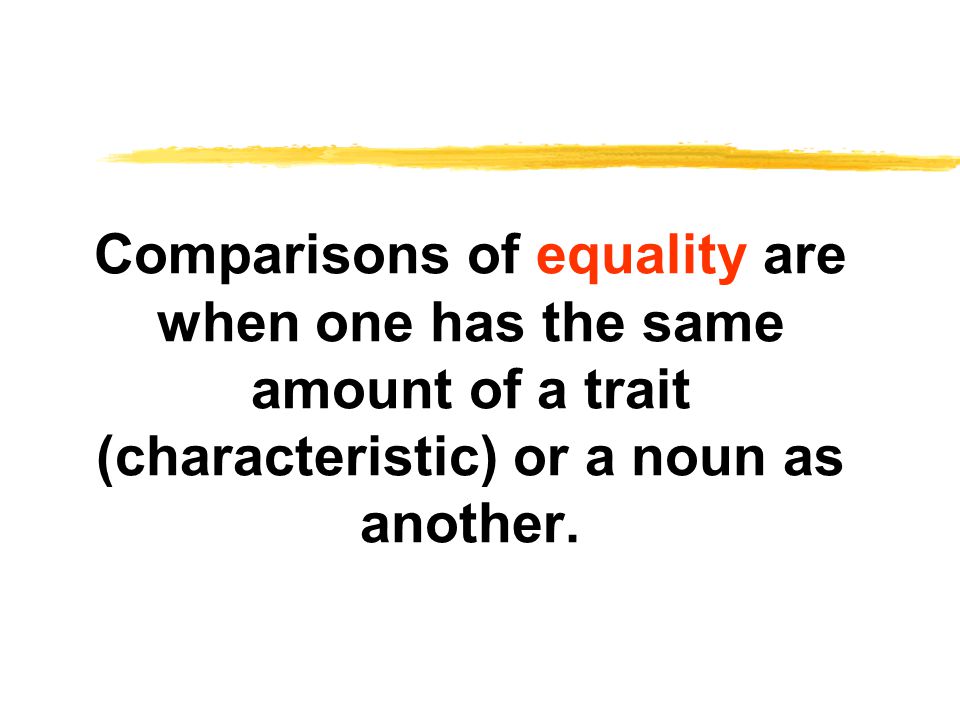 Comparisons of equality are when one has the same amount of a trait (characteristic) or a noun as another.
