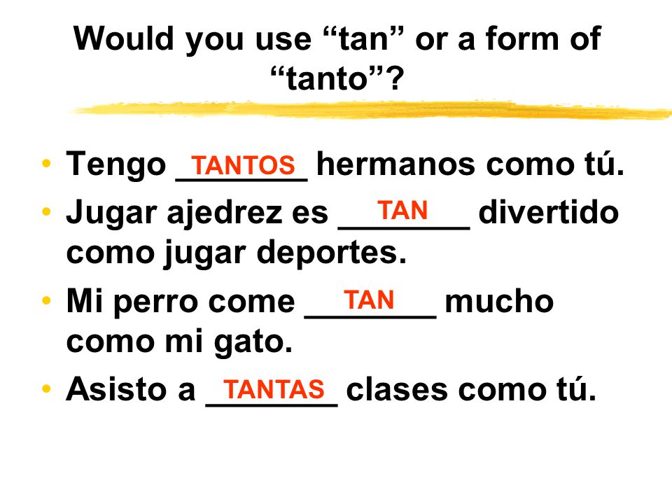 Would you use tan or a form of tanto . Tengo _______ hermanos como tú.