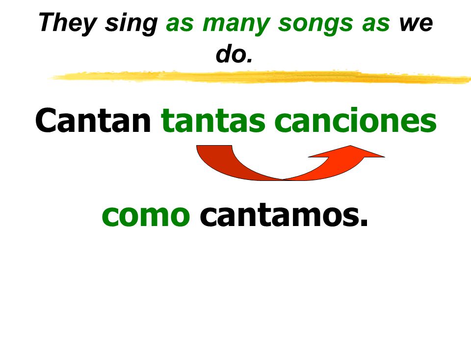 They sing as many songs as we do. Cantan tantas canciones como cantamos.