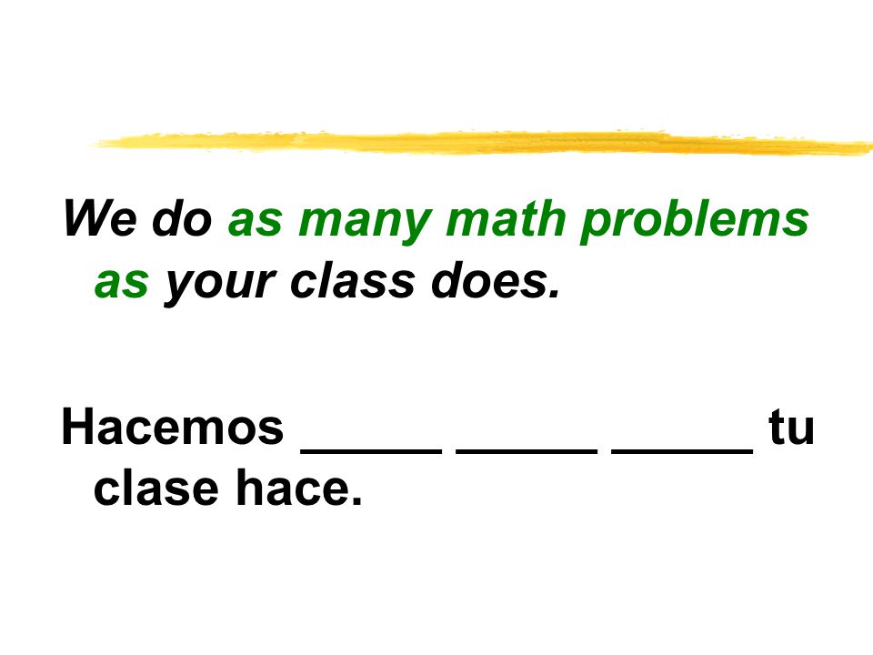 We do as many math problems as your class does. Hacemos _____ _____ _____ tu clase hace.