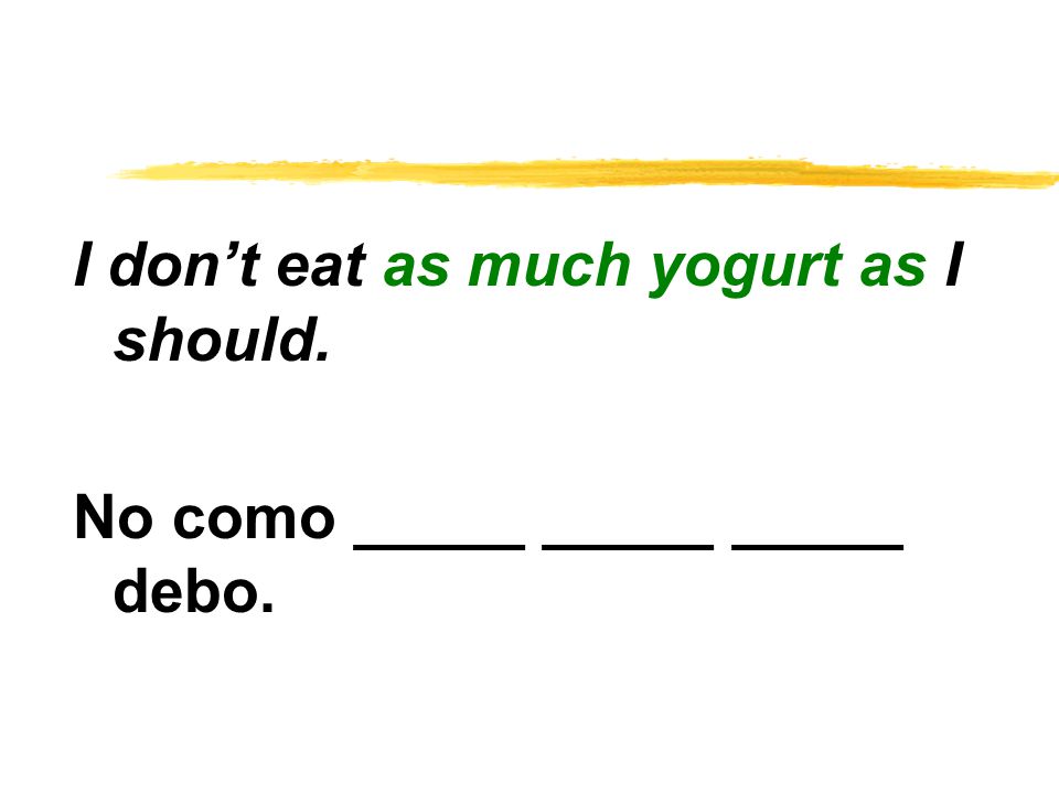 I don’t eat as much yogurt as I should. No como _____ _____ _____ debo.