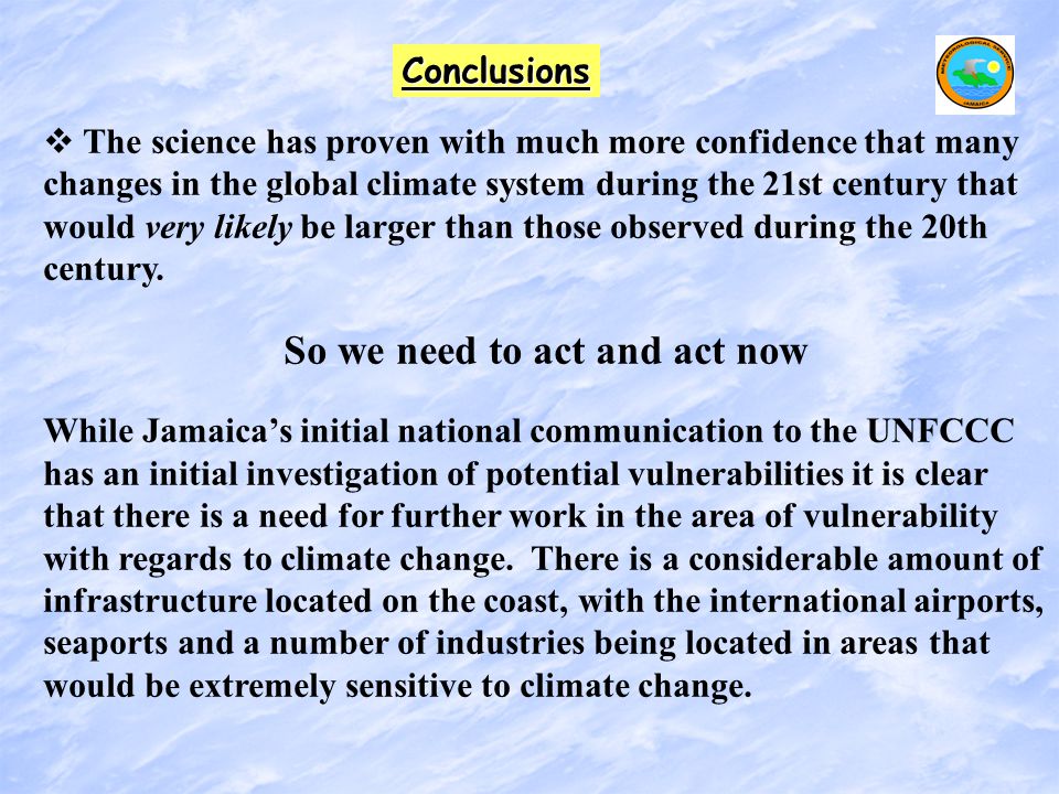 Conclusions   The science has proven with much more confidence that many changes in the global climate system during the 21st century that would very likely be larger than those observed during the 20th century.