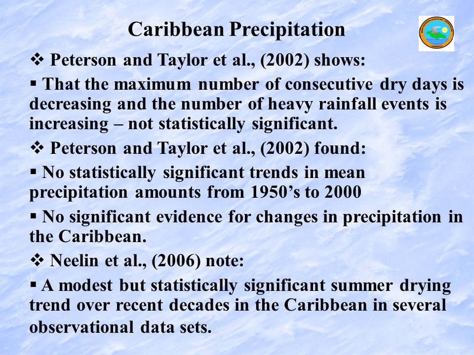 Caribbean Precipitation   Peterson and Taylor et al., (2002) shows:   That the maximum number of consecutive dry days is decreasing and the number of heavy rainfall events is increasing – not statistically significant.