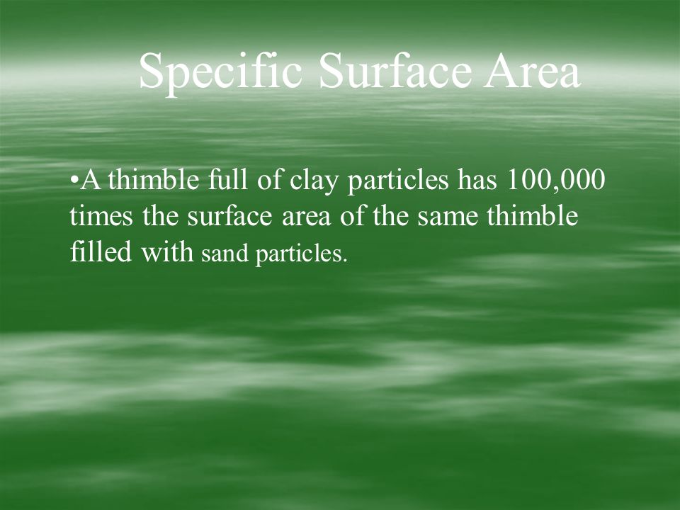 Specific Surface Area A thimble full of clay particles has 100,000 times the surface area of the same thimble filled with sand particles.