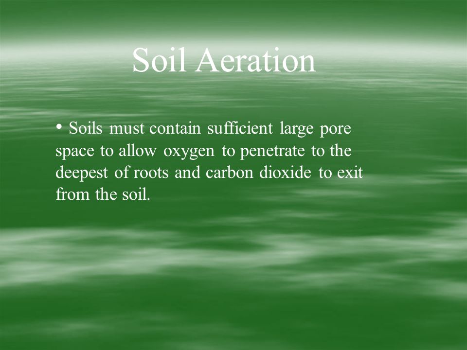 Soil Aeration Soils must contain sufficient large pore space to allow oxygen to penetrate to the deepest of roots and carbon dioxide to exit from the soil.