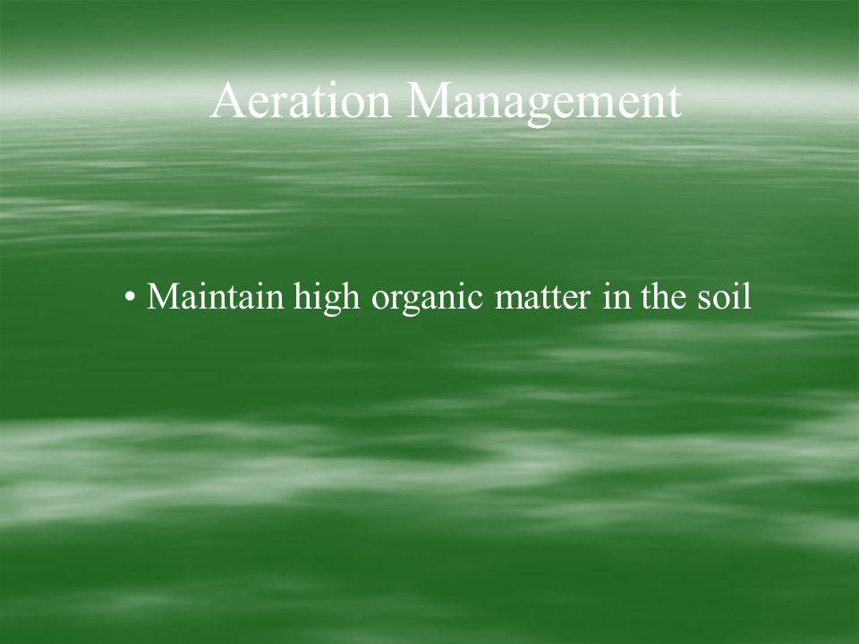 Aeration Management Maintain high organic matter in the soil