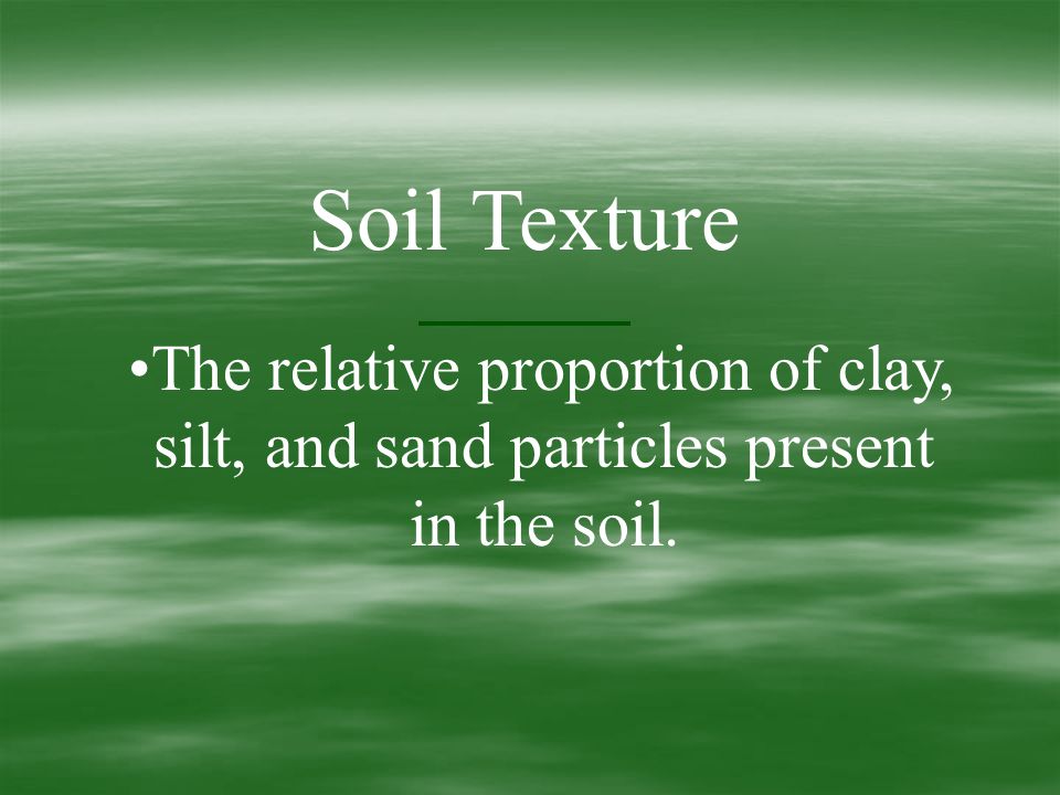 Soil Texture The relative proportion of clay, silt, and sand particles present in the soil.