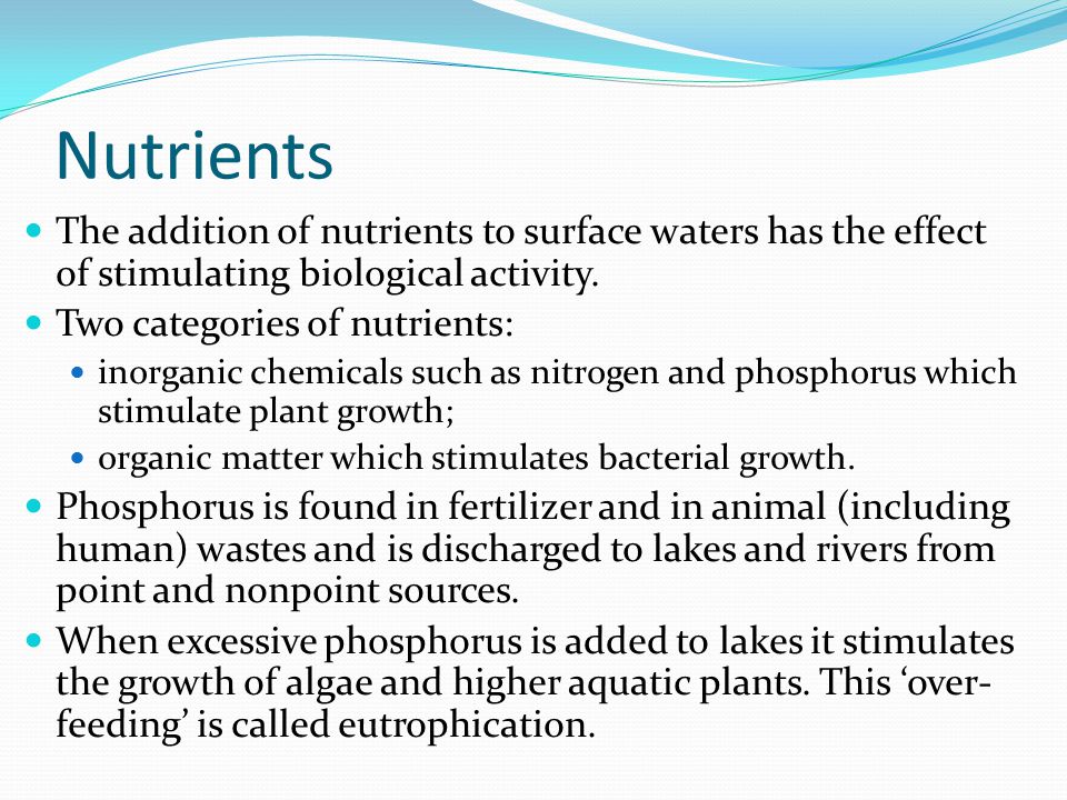 Nutrients The addition of nutrients to surface waters has the effect of stimulating biological activity.