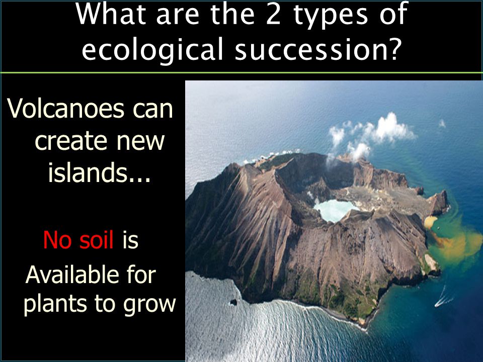 What are the 2 types of ecological succession. Volcanoes can create new islands...