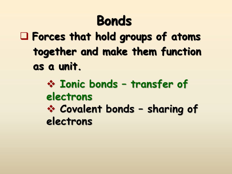 Bonds Forces that hold groups of atoms  Forces that hold groups of atoms together and make them function together and make them function as a unit.