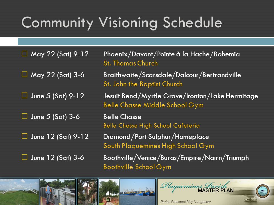 Parish President Billy Nungesser Community Visioning Schedule  May 22 (Sat) 9-12 Phoenix/Davant/Pointe à la Hache/Bohemia St.