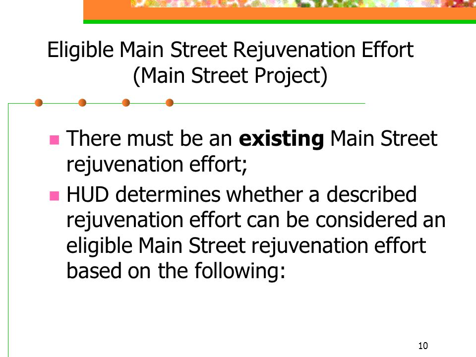 10 Eligible Main Street Rejuvenation Effort (Main Street Project) There must be an existing Main Street rejuvenation effort; HUD determines whether a described rejuvenation effort can be considered an eligible Main Street rejuvenation effort based on the following: