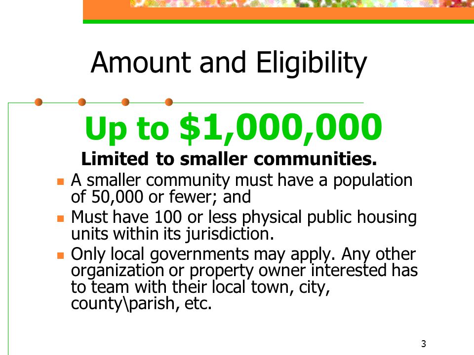 3 Amount and Eligibility Up to $1,000,000 Limited to smaller communities.