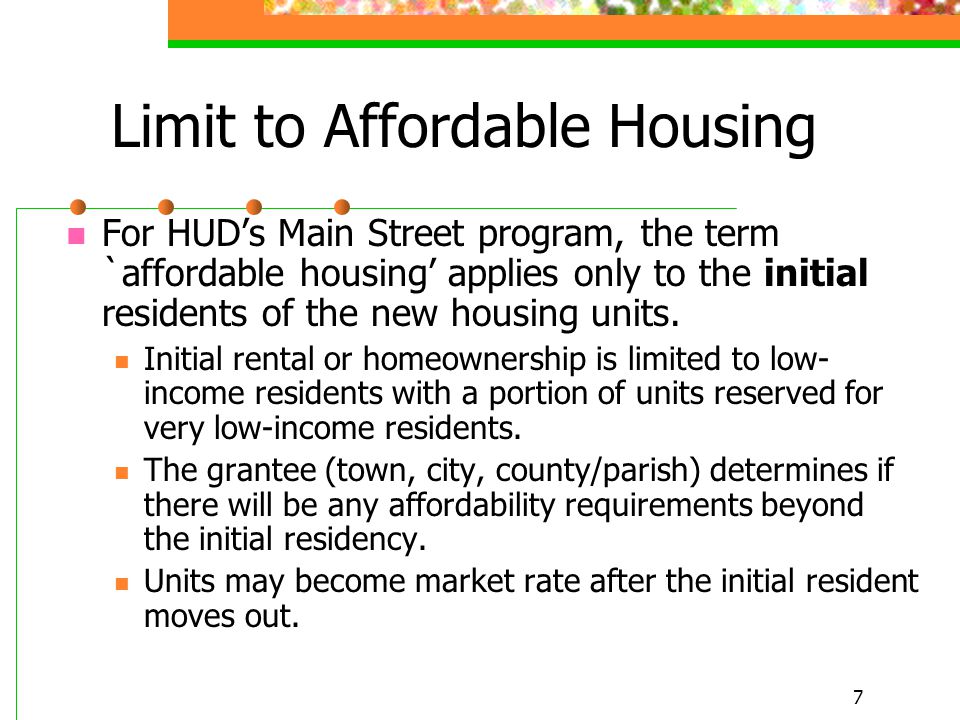 7 Limit to Affordable Housing For HUD’s Main Street program, the term `affordable housing’ applies only to the initial residents of the new housing units.