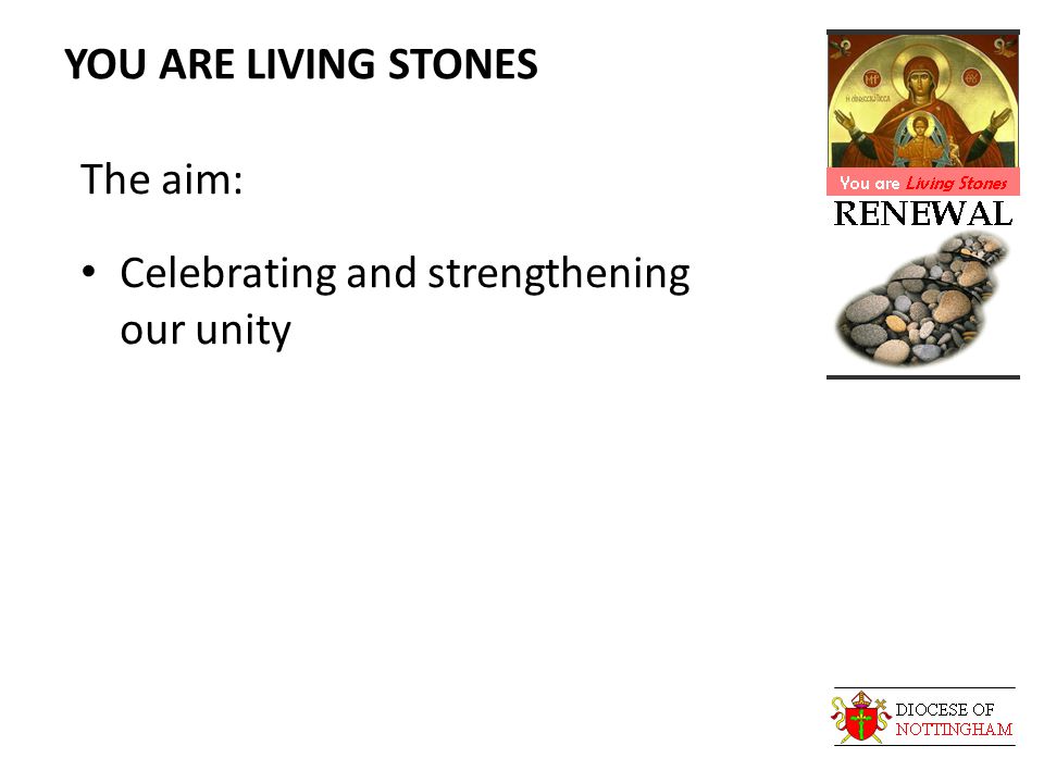 YOU ARE LIVING STONES The aim: Celebrating and strengthening our unity