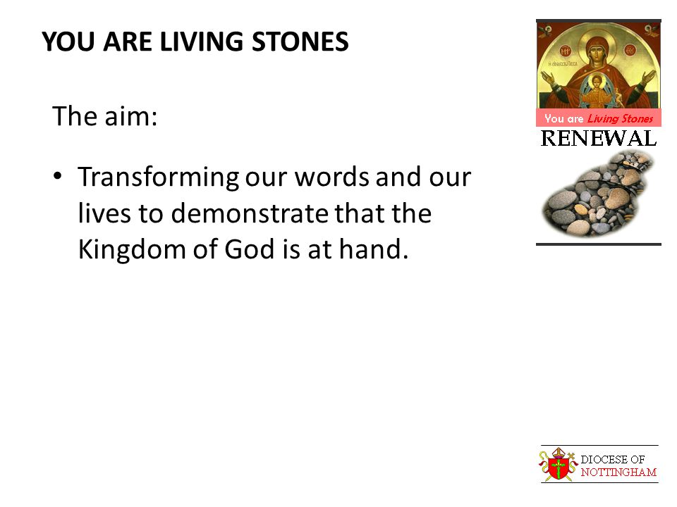 YOU ARE LIVING STONES The aim: Transforming our words and our lives to demonstrate that the Kingdom of God is at hand.
