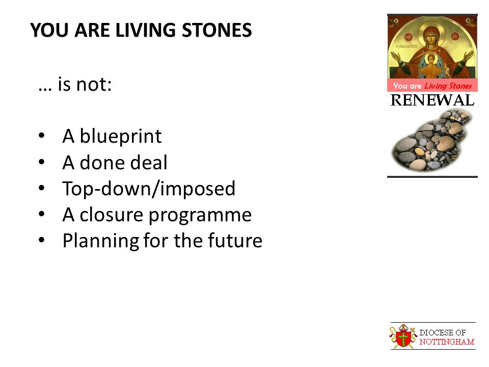 YOU ARE LIVING STONES … is not: A blueprint A done deal Top-down/imposed A closure programme Planning for the future
