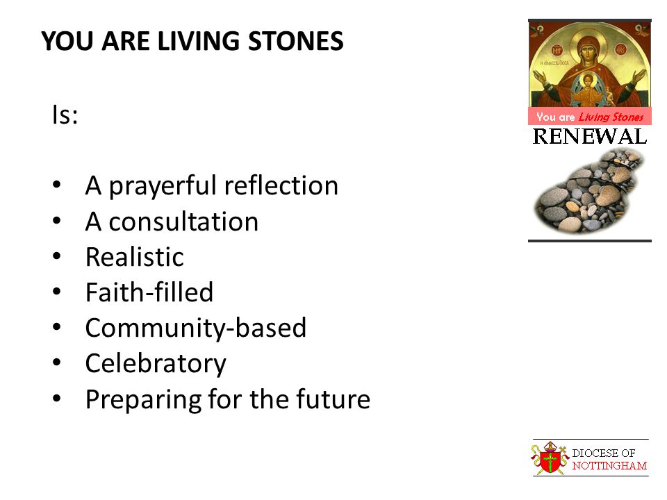 YOU ARE LIVING STONES Is: A prayerful reflection A consultation Realistic Faith-filled Community-based Celebratory Preparing for the future