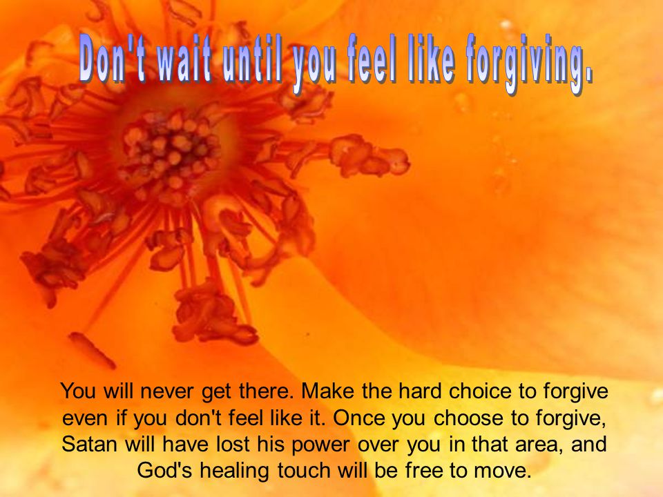 You will never get there. Make the hard choice to forgive even if you don t feel like it.