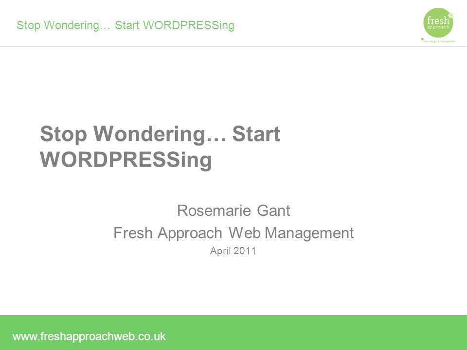 Stop Wondering… Start WORDPRESSing Rosemarie Gant Fresh Approach Web Management April 2011