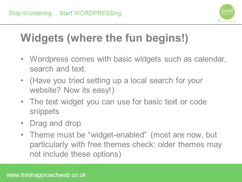 Stop Wondering… Start WORDPRESSing Widgets (where the fun begins!) Wordpress comes with basic widgets such as calendar, search and text.