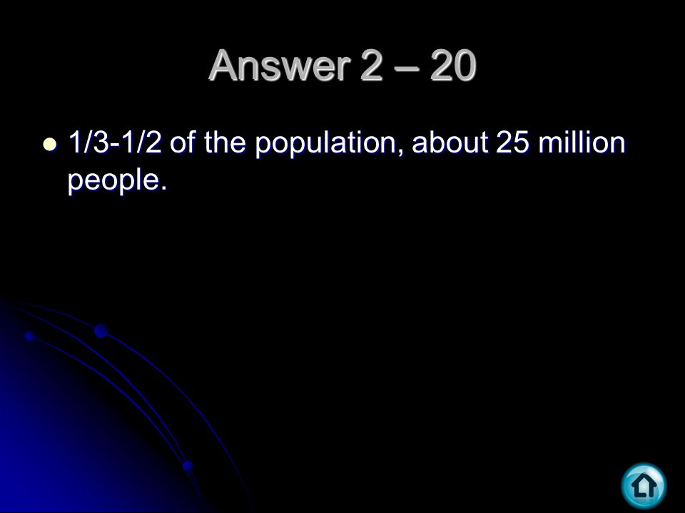 Answer 2 – 20 1/3-1/2 of the population, about 25 million people.