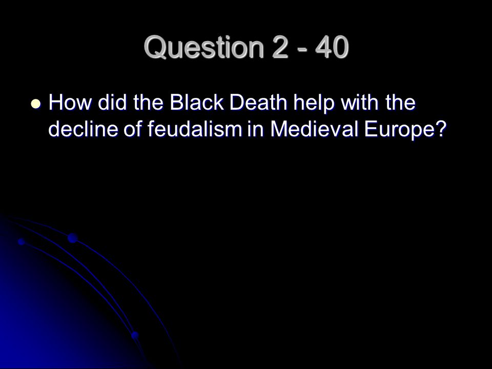 Question How did the Black Death help with the decline of feudalism in Medieval Europe.