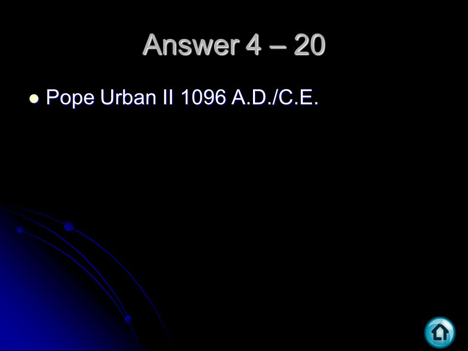 Answer 4 – 20 Pope Urban II 1096 A.D./C.E. Pope Urban II 1096 A.D./C.E.