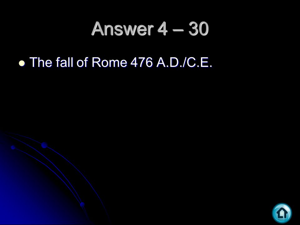 Answer 4 – 30 The fall of Rome 476 A.D./C.E. The fall of Rome 476 A.D./C.E.