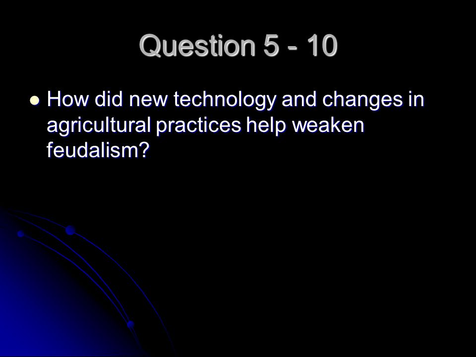 Question How did new technology and changes in agricultural practices help weaken feudalism.
