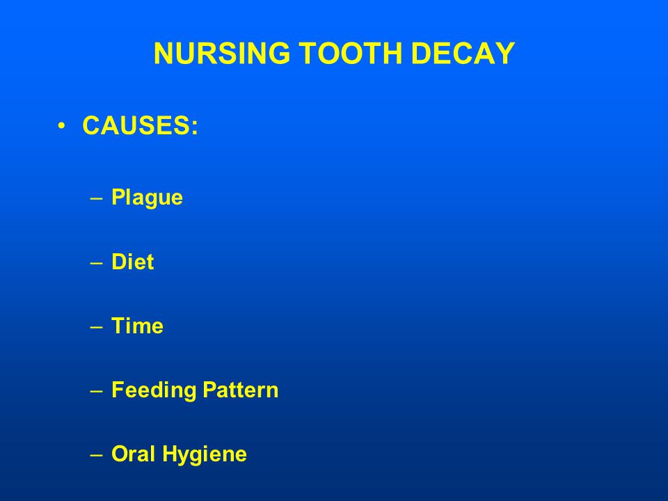NURSING TOOTH DECAY CAUSES: –Plague –Diet –Time –Feeding Pattern –Oral Hygiene