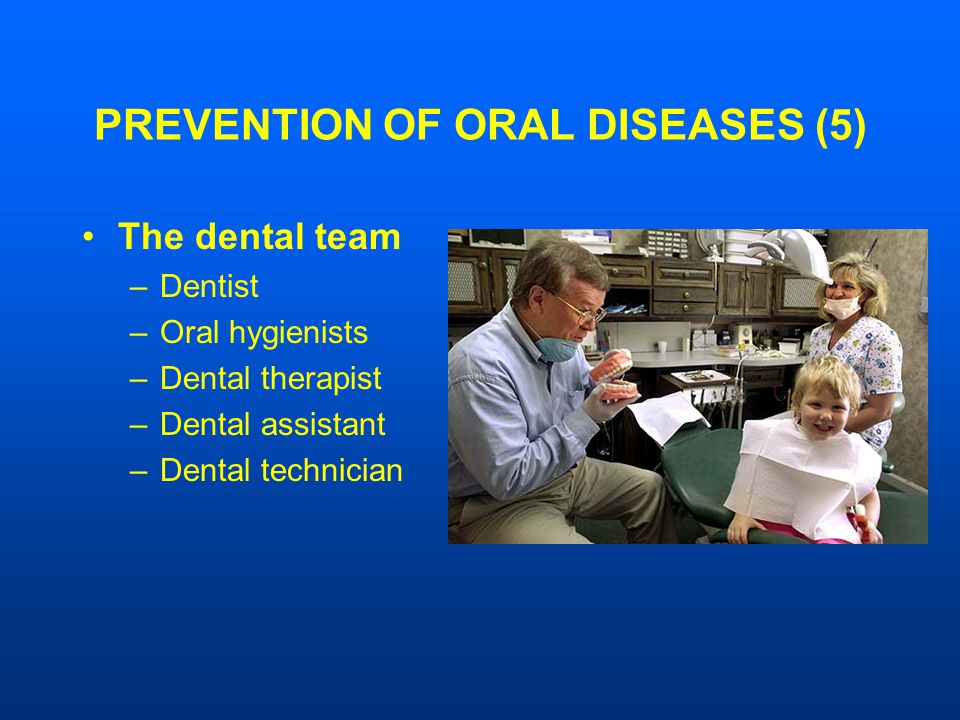 PREVENTION OF ORAL DISEASES (5) The dental team –Dentist –Oral hygienists –Dental therapist –Dental assistant –Dental technician
