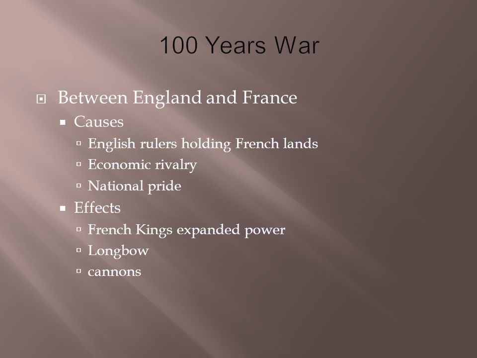  Between England and France  Causes  English rulers holding French lands  Economic rivalry  National pride  Effects  French Kings expanded power  Longbow  cannons