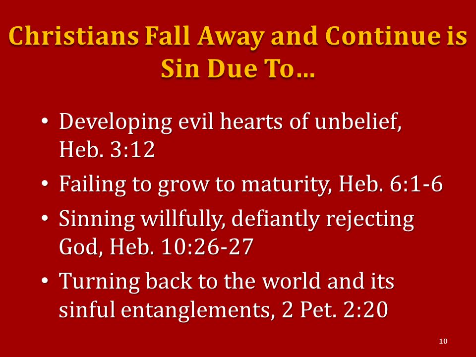 Christians Fall Away and Continue is Sin Due To… Developing evil hearts of unbelief, Heb.