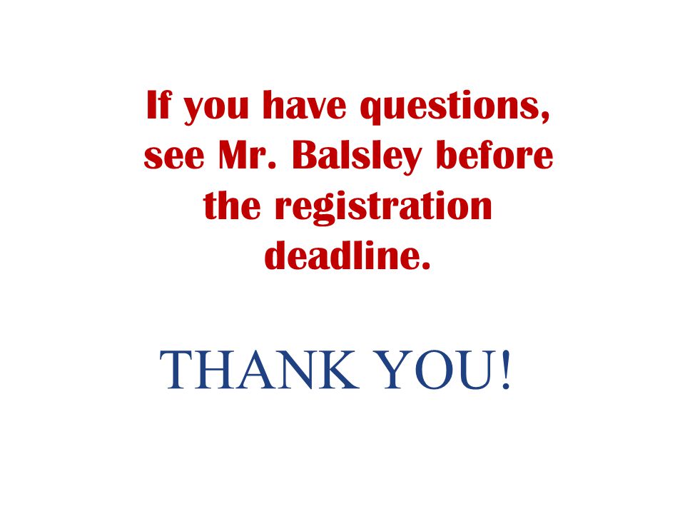 THANK YOU! If you have questions, see Mr. Balsley before the registration deadline.