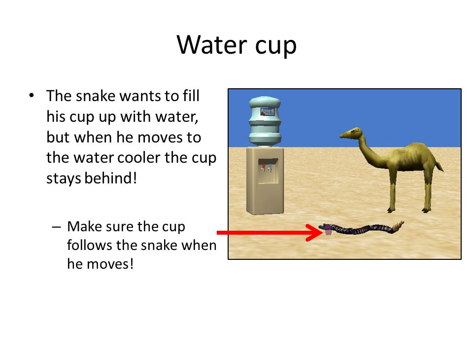 Water cup The snake wants to fill his cup up with water, but when he moves to the water cooler the cup stays behind.