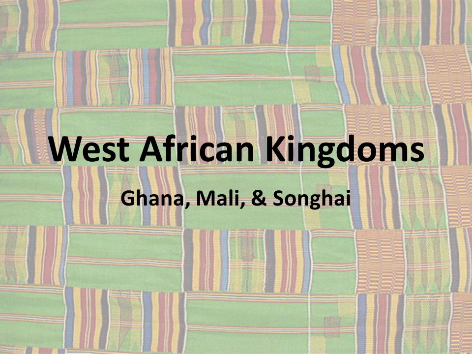 West African Kingdoms Ghana, Mali, & Songhai