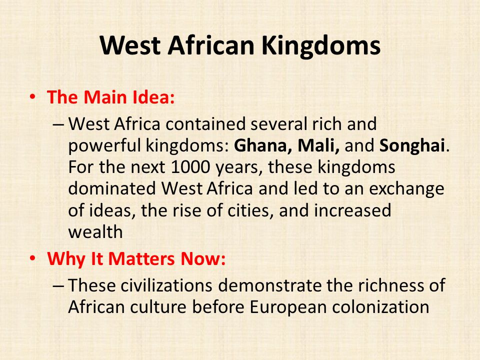 West African Kingdoms The Main Idea: – West Africa contained several rich and powerful kingdoms: Ghana, Mali, and Songhai.