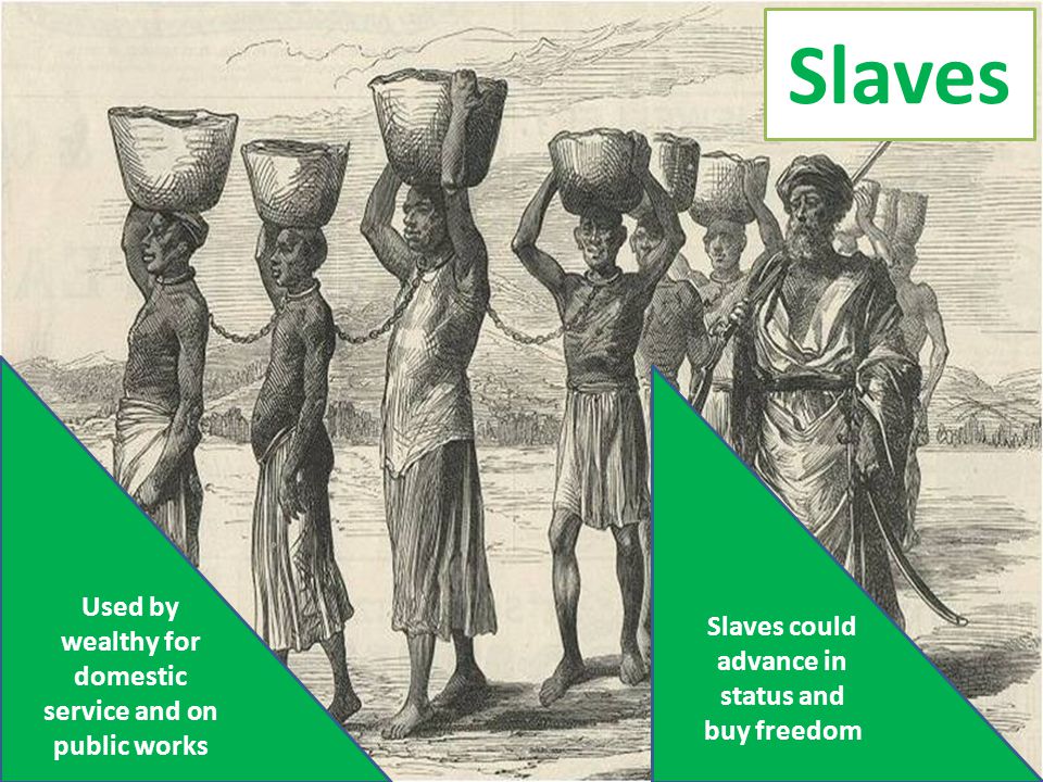 Slaves Used by wealthy for domestic service and on public works Slaves could advance in status and buy freedom