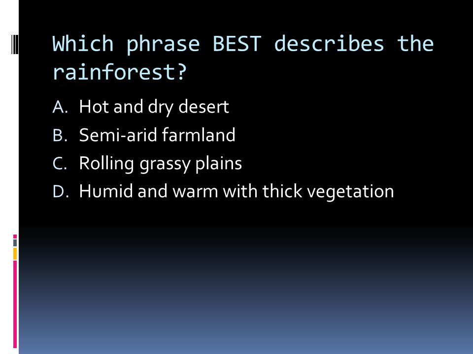 Which phrase BEST describes the rainforest. A. Hot and dry desert B.