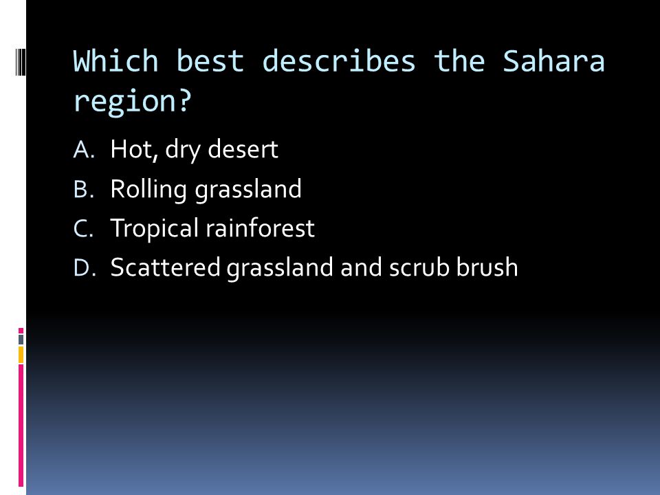Which best describes the Sahara region. A. Hot, dry desert B.