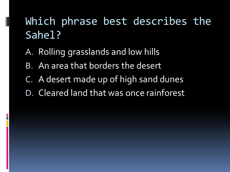 Which phrase best describes the Sahel. A. Rolling grasslands and low hills B.
