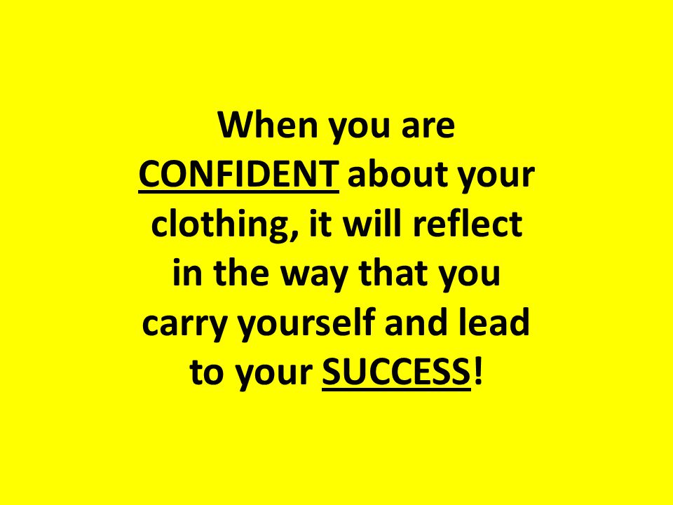 When you are CONFIDENT about your clothing, it will reflect in the way that you carry yourself and lead to your SUCCESS!