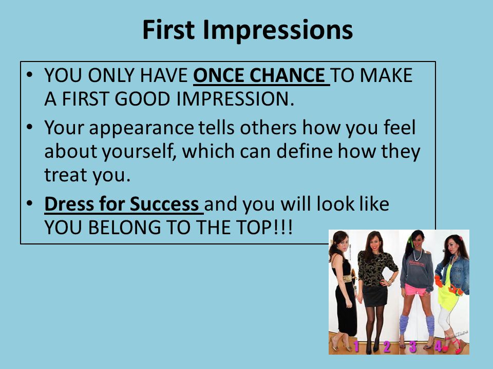First Impressions YOU ONLY HAVE ONCE CHANCE TO MAKE A FIRST GOOD IMPRESSION.